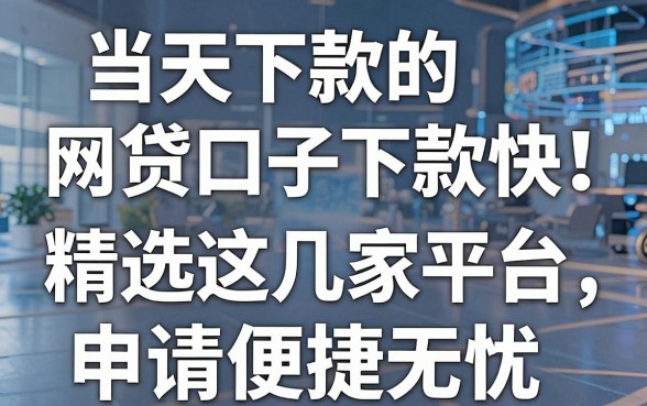 当天下款的网贷口子下款快!精选这几家平台,申请便捷无忧