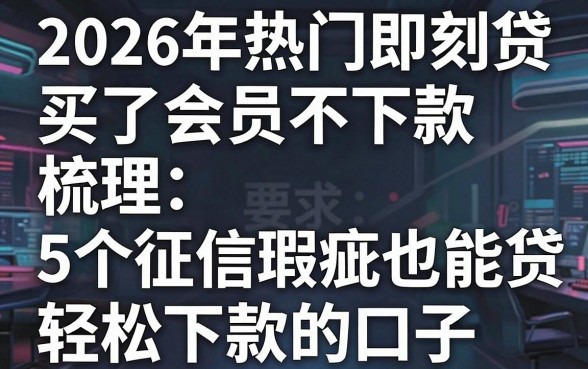 2026年热门即刻贷买了会员不下款，梳理5个征信瑕疵也能借网贷轻松下款的口子