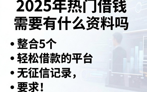 2025年热门借钱需要有什么资料吗,整合5个轻松借款无征信记录的平台