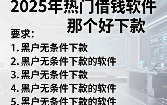 2025年热门借钱软件那个好下款，罗列5个黑户无条件下款的软件