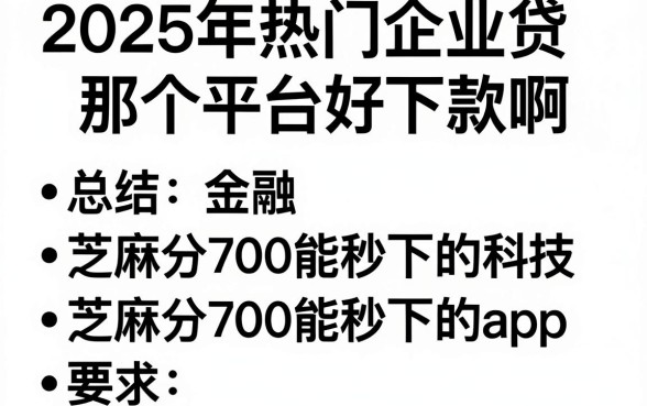 2025年热门企业贷那个平台好下款啊,总结五个芝麻分700能秒下的app