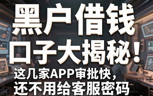 黑户借钱口子大揭秘！这几家APP审批快，还不用给客服密码！