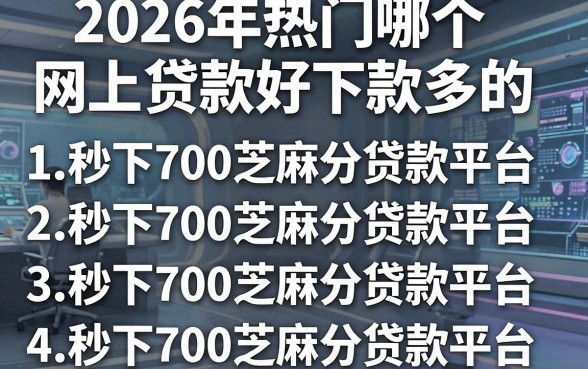 2026年热门哪个网上贷款好下款多的，总结五个秒下700芝麻分贷款平台