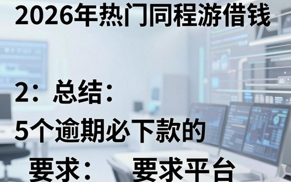 2026年热门同程游借钱，总结5个逾期必下款的平台