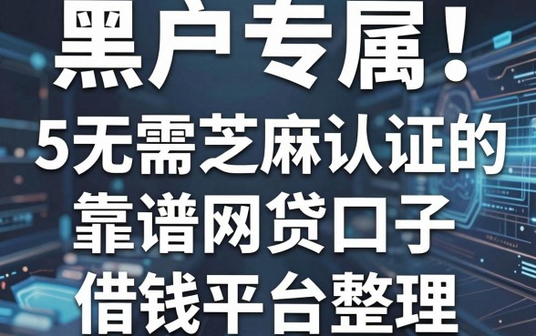 黑户专属！5个无需芝麻认证的靠谱网贷口子借钱平台整理