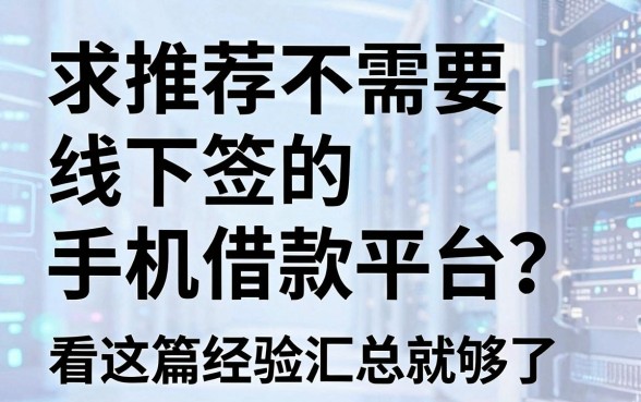 求推荐不需要线下面签的手机借款平台?看这篇经验汇总就够了