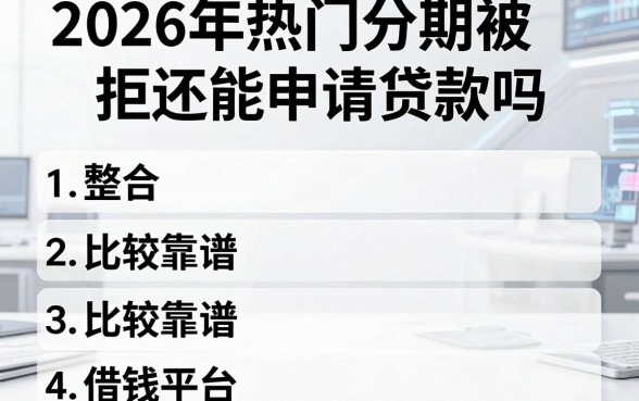 2026年热门分期被拒还能申请贷款吗，整合5个比较靠谱的借钱平台