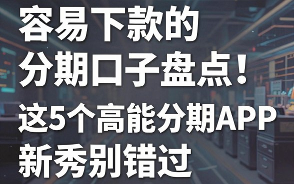 容易下款的分期口子盘点:这5个高能分期APP新秀别错过!