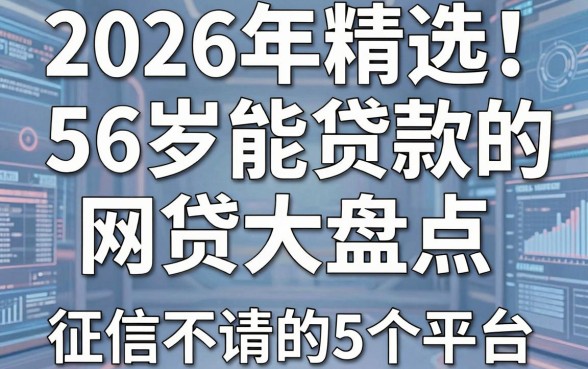 2026年精选!56岁能贷款的网贷大盘点,征信不佳也能申请的5个平台