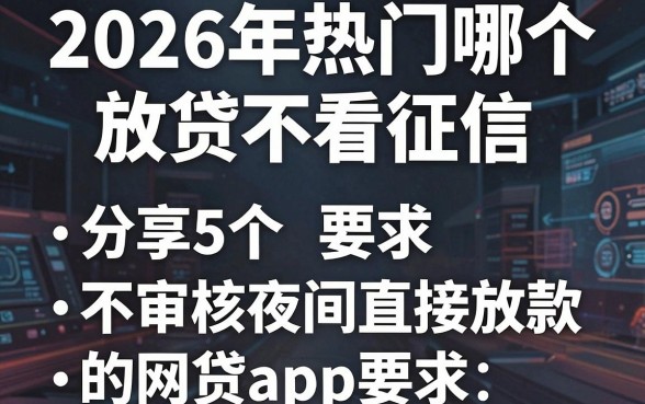 2026年热门哪个放贷不看征信,分享5个不审核夜间直接放款的网贷app