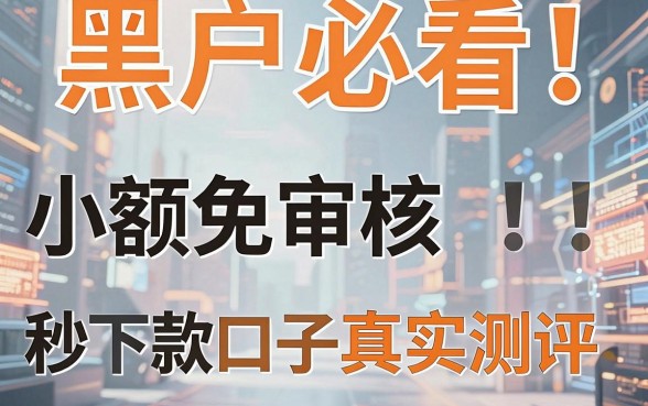 黑户必看！小额免审核秒下款口子真实测评，深入对比分析揭露真相