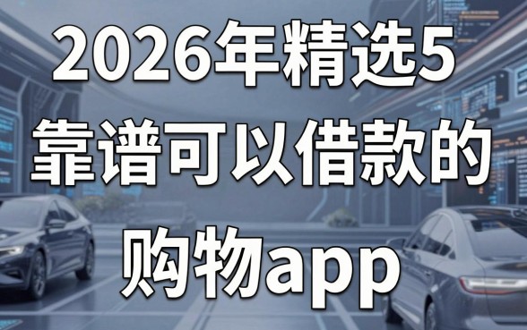 2026年精选5个靠谱可以借款的购物app,热门借钱利器盘点!