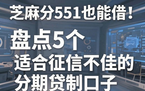 芝麻分551也能借!盘点5个适合征信不佳的分期贷款口子