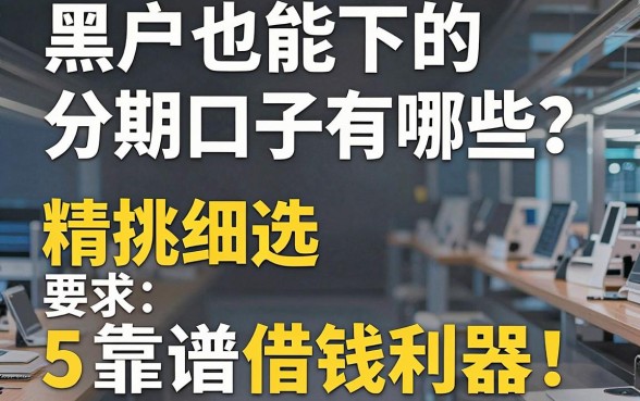 黑户也能下的分期口子有哪些?精挑细选5个靠谱借钱利器!