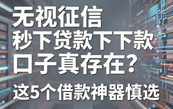 无视征信秒下贷款口子真存在？这5个借款神器慎选！