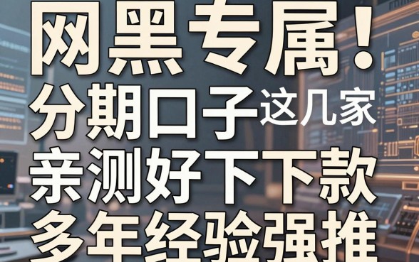 网黑专属！这几家分期口子亲测好下款，多年经验强推