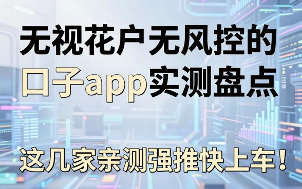 无视花户无风控的口子app实测盘点，这几家亲测强推快上车！