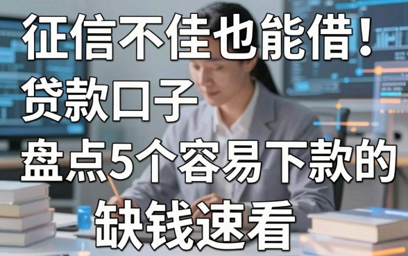 征信不佳也能借！盘点5个容易下款的贷款口子，缺钱速看