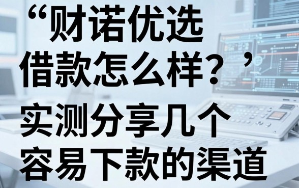 财诺优选借款怎么样？实测分享几个容易下款的渠道