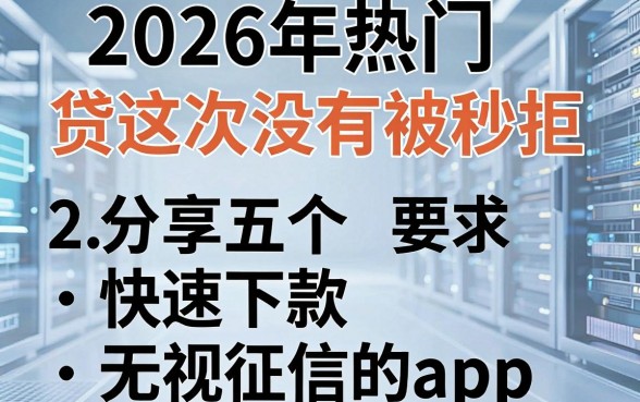 2026年热门及贷这次没有被秒拒，分享五个快速下款无视征信的app