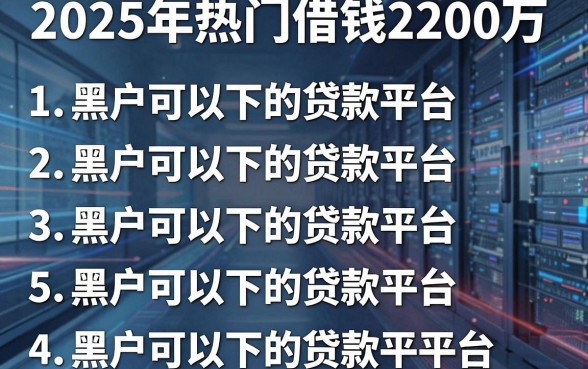 2025年热门借钱2200万，罗列五个黑户可以下的贷款平台
