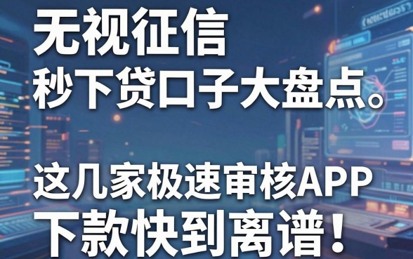 无视征信秒下贷款口子大盘点,这几家极速审核APP下款快到离谱!