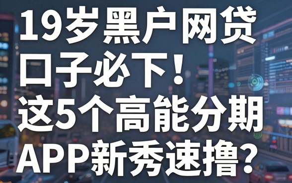 19岁黑户网贷口子必下！这5个高能分期APP新秀速撸