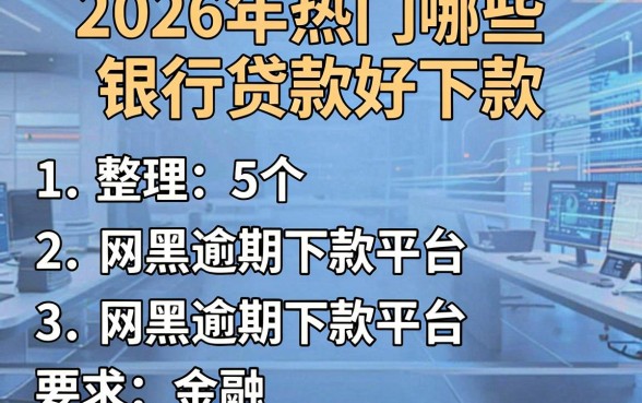 2026年热门哪些银行贷款好下款,整理5个网黑逾期下款平台