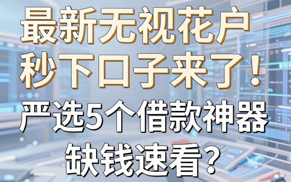 最新无视花户秒下口子来了!严选5个借款神器,缺钱速看