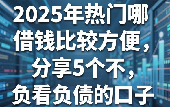 2025年热门哪借钱比较方便,分享5个不看负债查询的口子