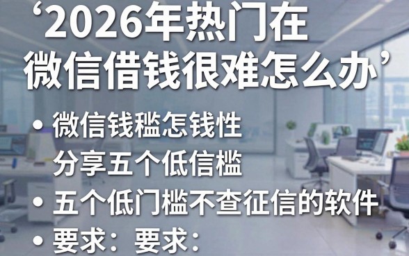 2026年热门在微信借钱很难怎么办，分享五个低门槛不查征信的软件