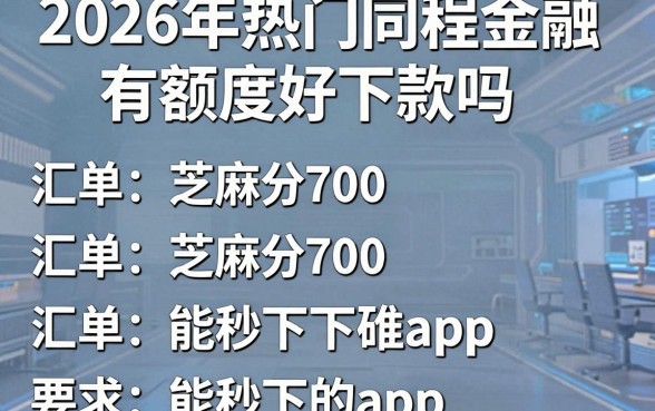2026年热门同程金融有额度好下款吗,汇总五个芝麻分700能秒下的app