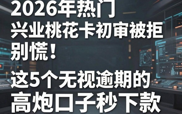 2026年热门兴业桃花卡初审被拒别慌!这5个无视逾期的高炮口子秒下款