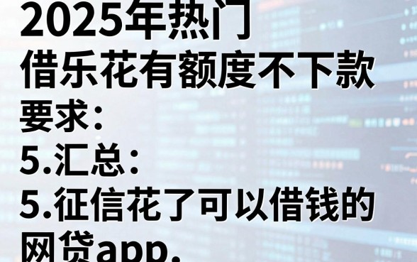 2025年热门借乐花有额度不下款，汇总5个征信花了可以借钱的网贷app