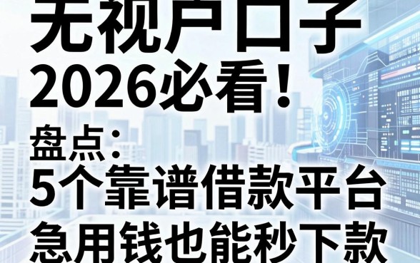 无视花户口子2026必看！盘点5个靠谱借款平台，急用钱也能秒下款！