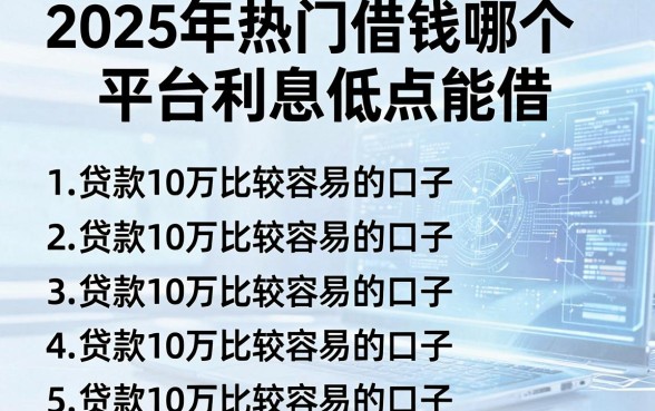 2025年热门借钱哪个平台利息低点能借,罗列五个贷款10万比较容易的口子