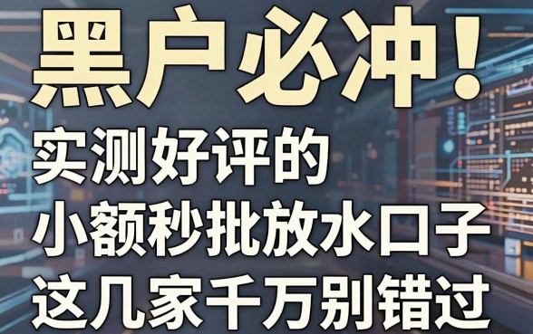 黑户必冲！实测好评的小额秒批放水口子，这几家千万别错过！