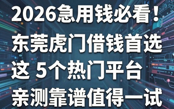 2026急用钱必看!东莞虎门借钱首选这5个热门平台,亲测靠谱值得一试