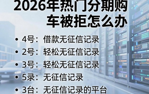 2026年热门分期购车被拒怎么办，概括五个轻松借款无征信记录的平台