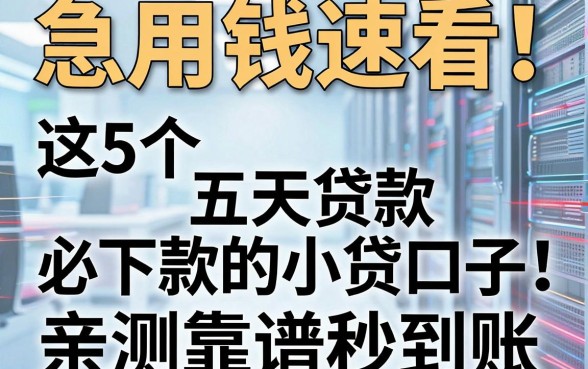 急用钱速看!这5个五天贷款必下款的小贷口子,亲测靠谱秒到账!