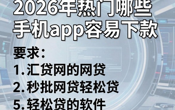 2026年热门哪些手机app容易下款，汇总5个秒批网贷轻松贷的软件