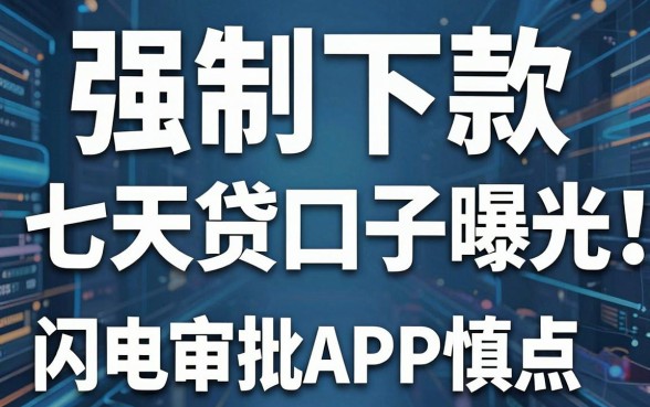 强制下款的七天贷口子曝光!这几家闪电审批APP慎点