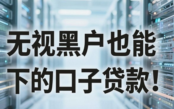 无视黑户也能下的口子贷款！深度对比分析帮你避坑