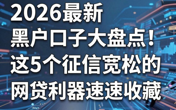 2026最新黑户口子大盘点!这5个征信宽松的网贷利器速速收藏