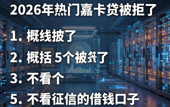 2026年热门嘉卡贷被拒了,概括5个不看征信的借钱口子