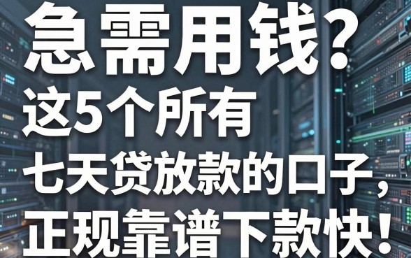 急需用钱?这5个所有七天贷放款的口子,正规靠谱下款快!