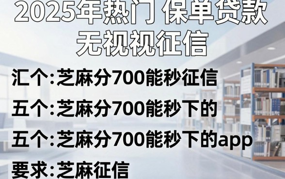 2025年热门保单贷款无视征信,汇总五个芝麻分700能秒下的app