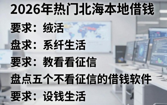 2026年热门北海本地借钱，盘点五个不看征信的借钱软件