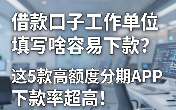 借款口子工作单位填写啥容易下款?这5款高额度分期APP下款率超高!
