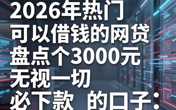 2026年热门可以借钱的网贷,盘点五个3000元无视一切必下款的口子